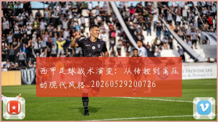 西甲足球战术演变：从传控到高压的现代风格_20260529200726