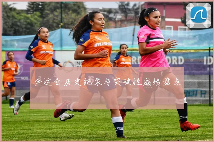全运会历史纪录与突破性成绩盘点