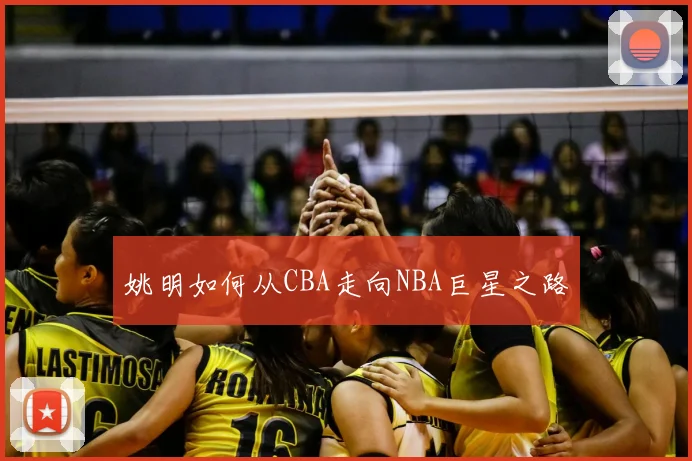 姚明如何从CBA走向NBA巨星之路