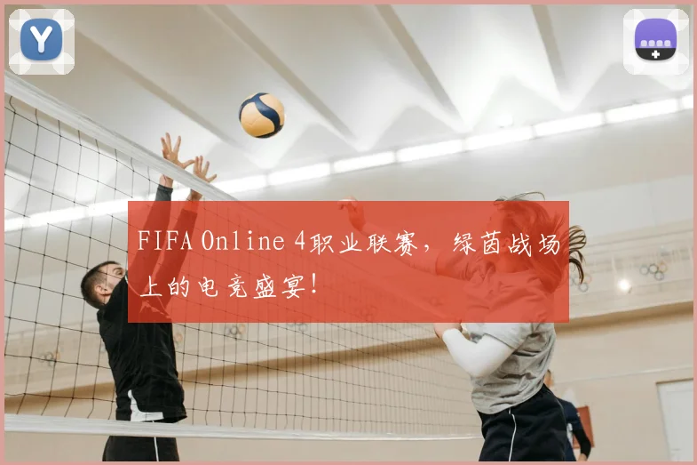 FIFA Online 4职业联赛，绿茵战场上的电竞盛宴！