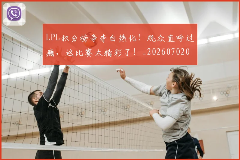 LPL积分榜争夺白热化！观众直呼过瘾，这比赛太精彩了！_20260702044255