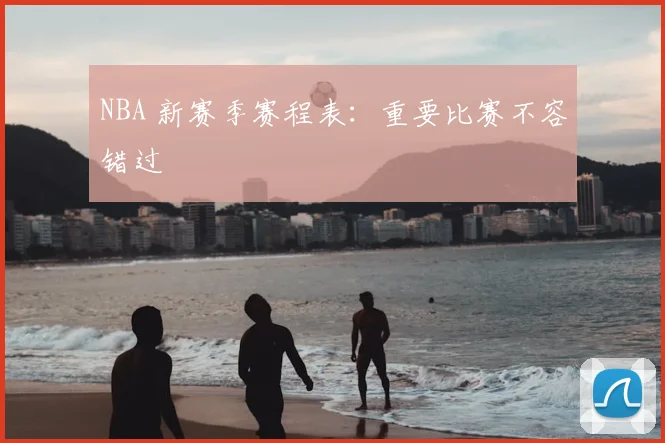 NBA 新赛季赛程表:重要比赛不容错过