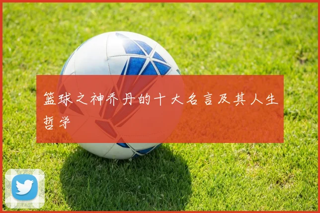 篮球之神乔丹的十大名言及其人生哲学