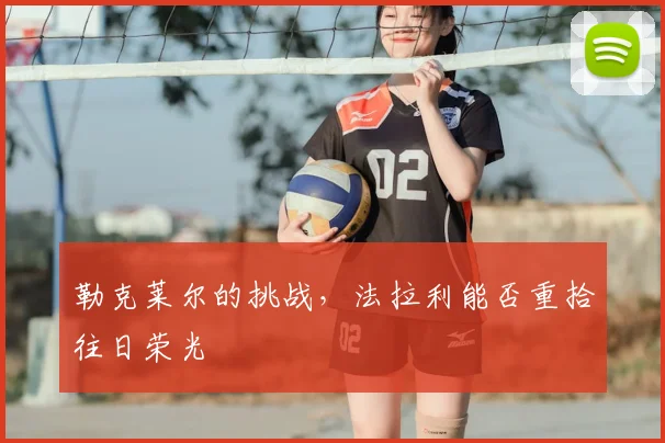 勒克莱尔的挑战，法拉利能否重拾往日荣光