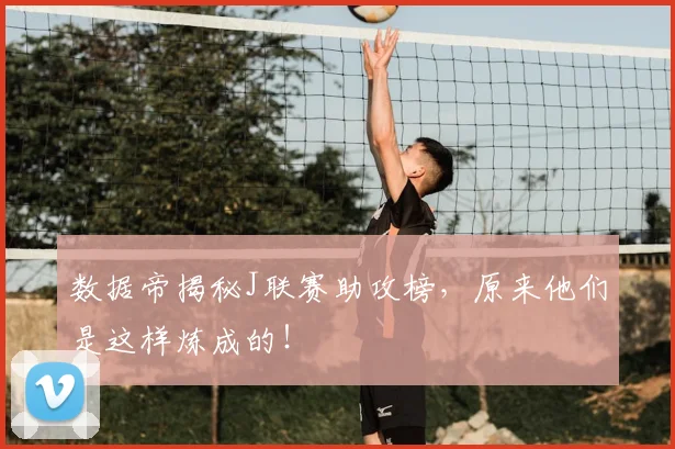 数据帝揭秘J联赛助攻榜，原来他们是这样炼成的！