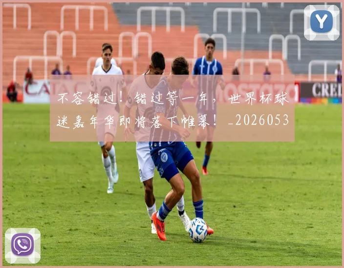 不容错过！错过等一年，世界杯球迷嘉年华即将落下帷幕！_20260531151248