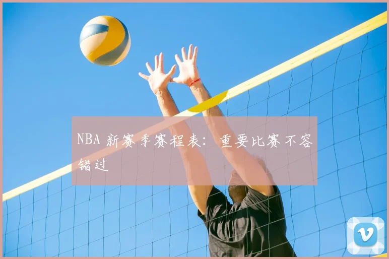 NBA 新赛季赛程表:重要比赛不容错过