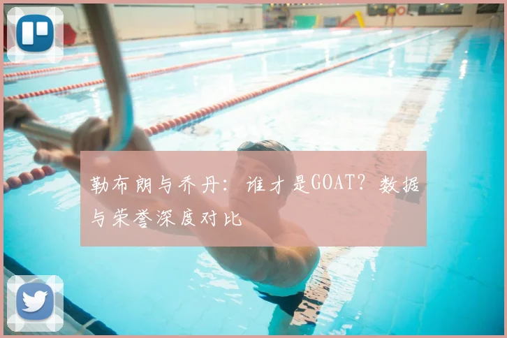 勒布朗与乔丹：谁才是GOAT？数据与荣誉深度对比
