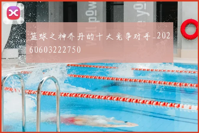 篮球之神乔丹的十大竞争对手_20260603222750