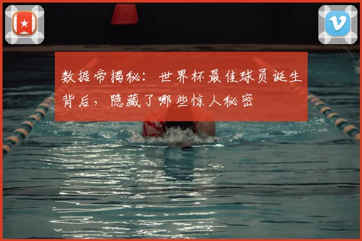 数据帝揭秘：世界杯最佳球员诞生背后，隐藏了哪些惊人秘密