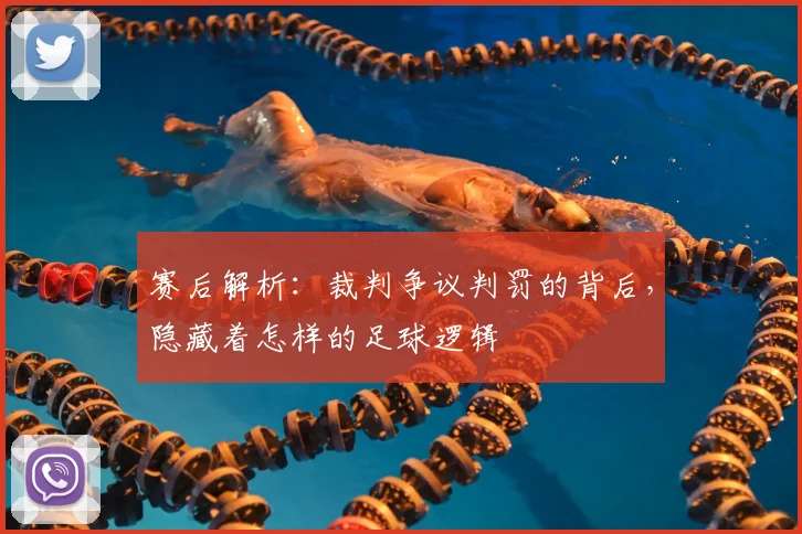 赛后解析：裁判争议判罚的背后，隐藏着怎样的足球逻辑